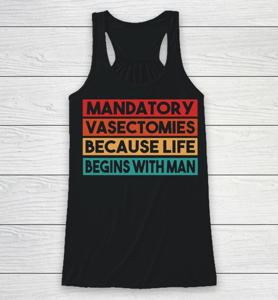 Mandatory Vasectomies Because Life Begins With Man Racerback Tank