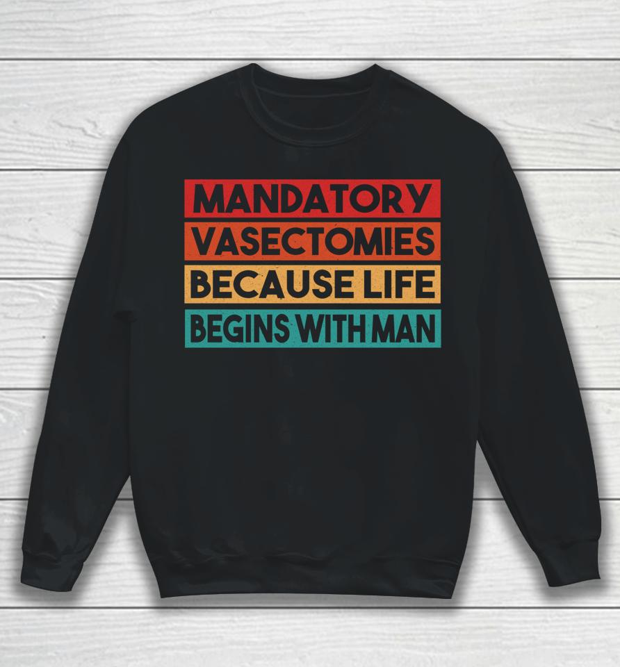 Mandatory Vasectomies Because Life Begins With Man Sweatshirt