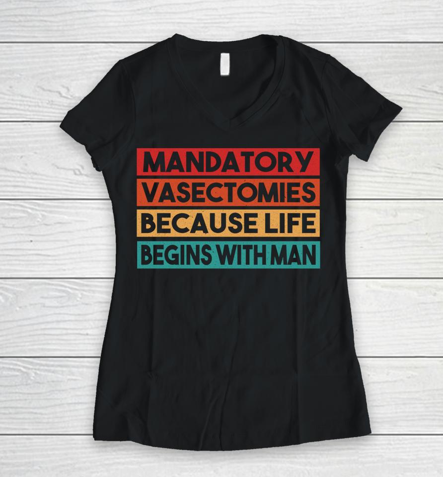 Mandatory Vasectomies Because Life Begins With Man Women V-Neck T-Shirt