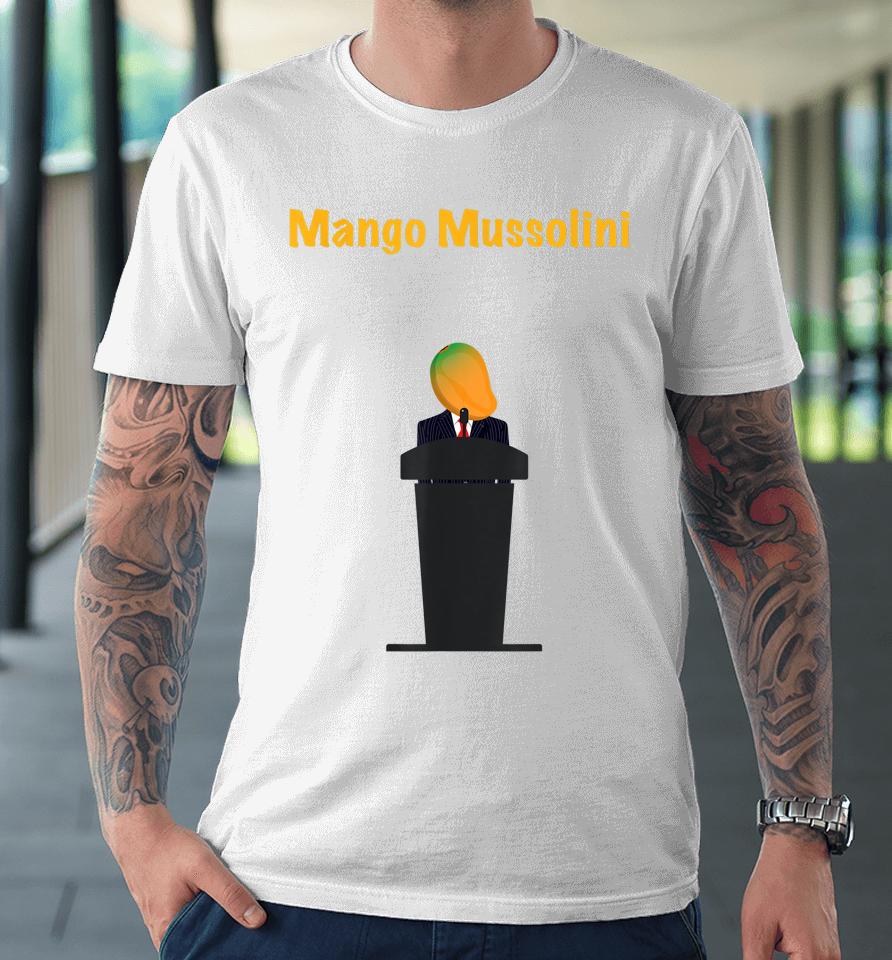 Mango Mussolini Funny Trump Joke Premium T-Shirt