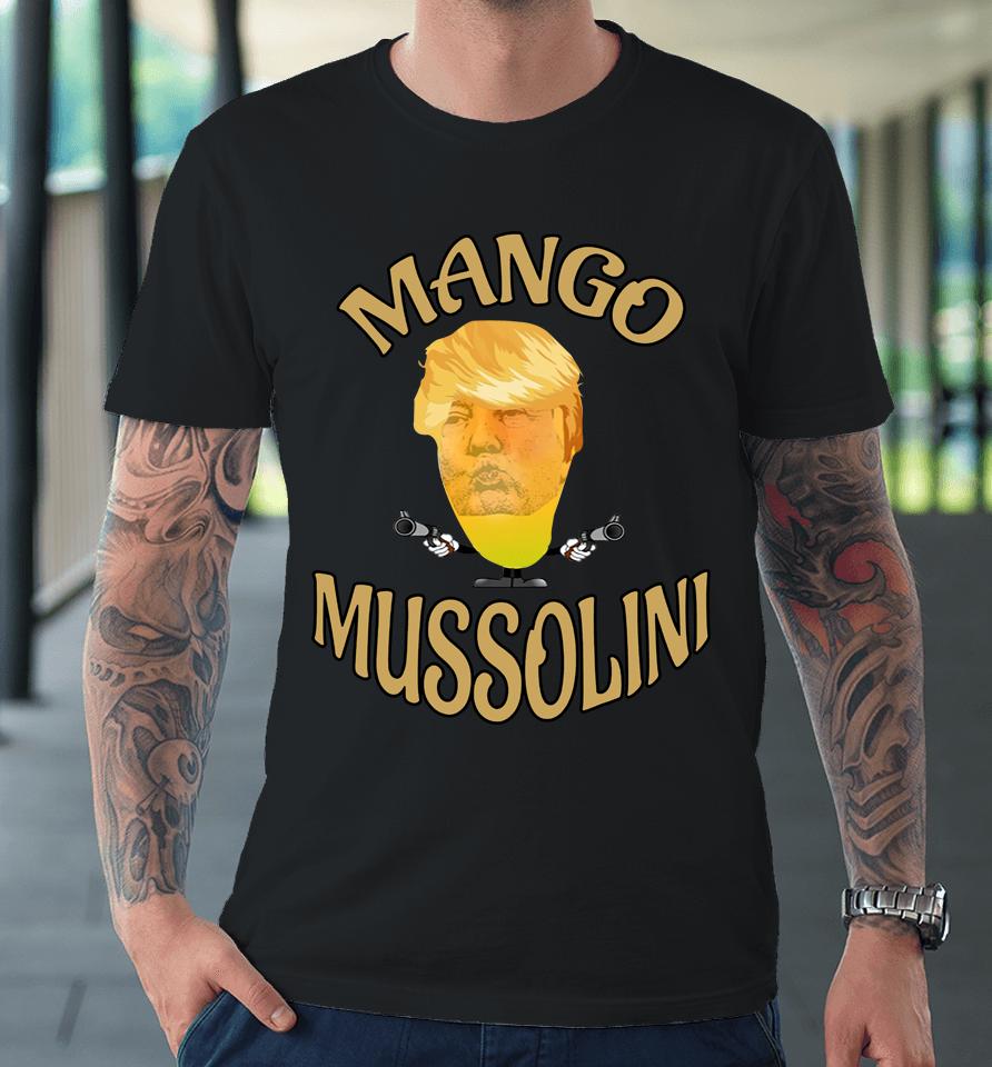 Mango Mussolini T-Shirt Trump Mango Mussolini Premium T-Shirt