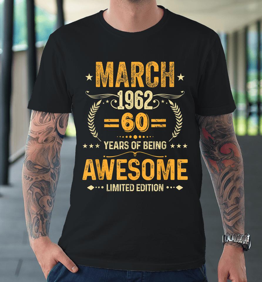 March 1962 Birthday 60 Years Of Being Awesome Limited Edition Premium T-Shirt