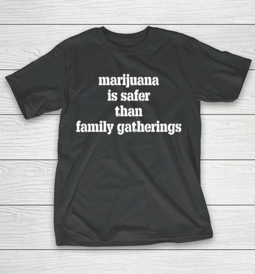 Marijuana Is Safer Than Family Gatherings T-Shirt