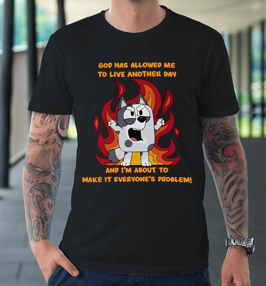 Marquis Studio God Has Allowed Me To Live Another Day And I’m About To Make It Everyone’s Problem Premium T-Shirt