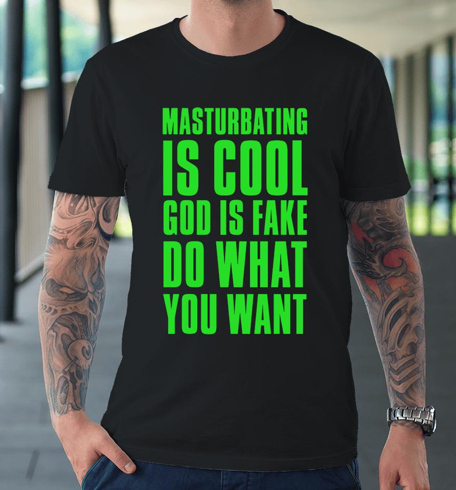 Masturbating Is Cool God Is Fake Do What You Want Premium T-Shirt