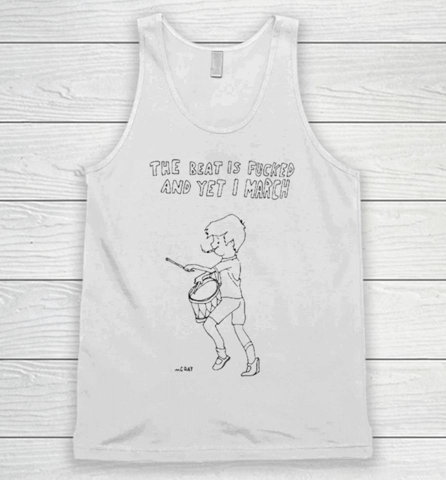 Matt Gray The Beat Is Fucked And Yet I March Unisex Tank Top
