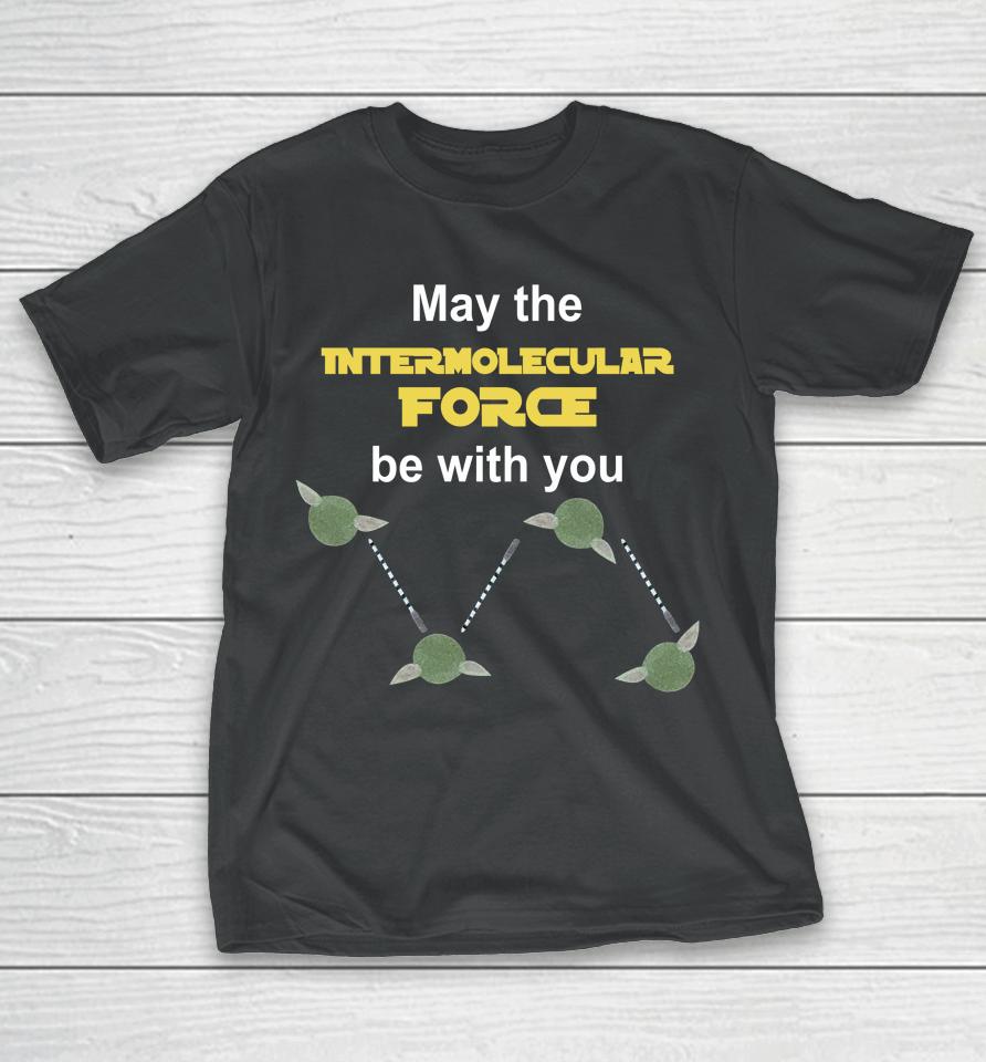 May The Intermolecular Force Be With You T-Shirt