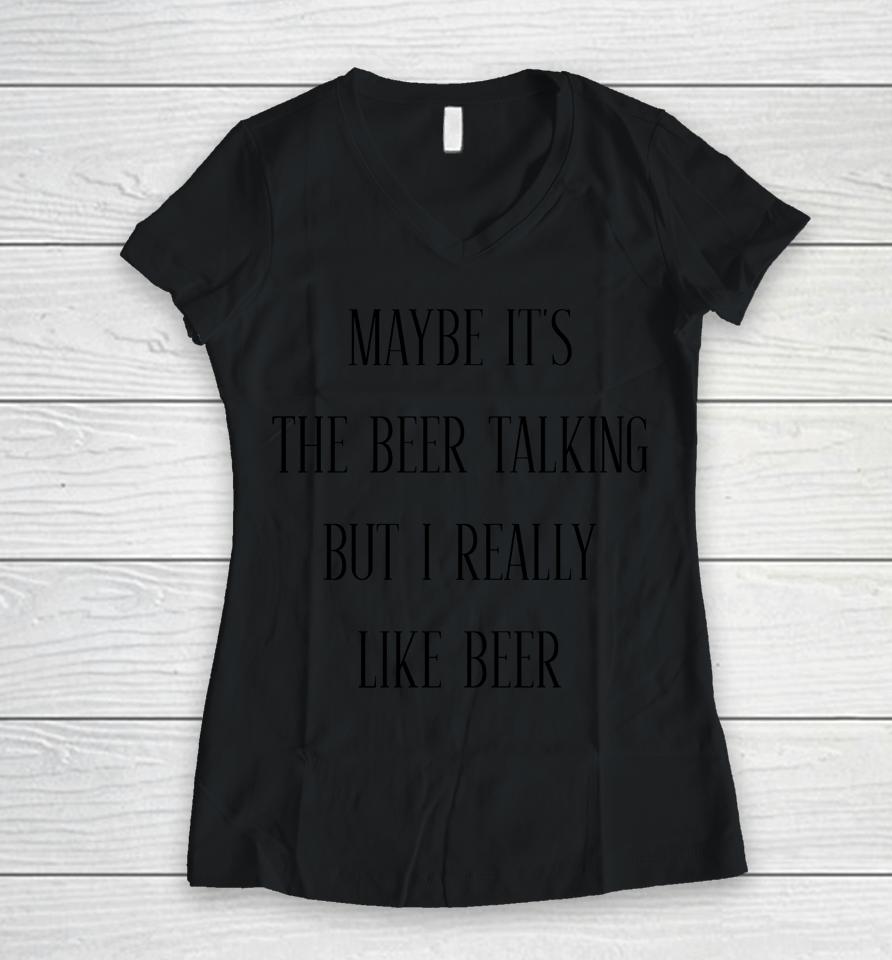 Maybe It's The Beer Talking But I Really Like Beer Women V-Neck T-Shirt