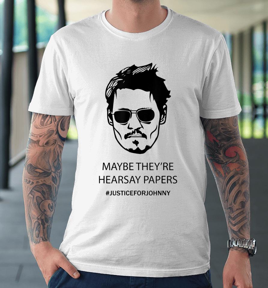 Maybe They're Hearsay Papers Justice For Johnny Depp Premium T-Shirt