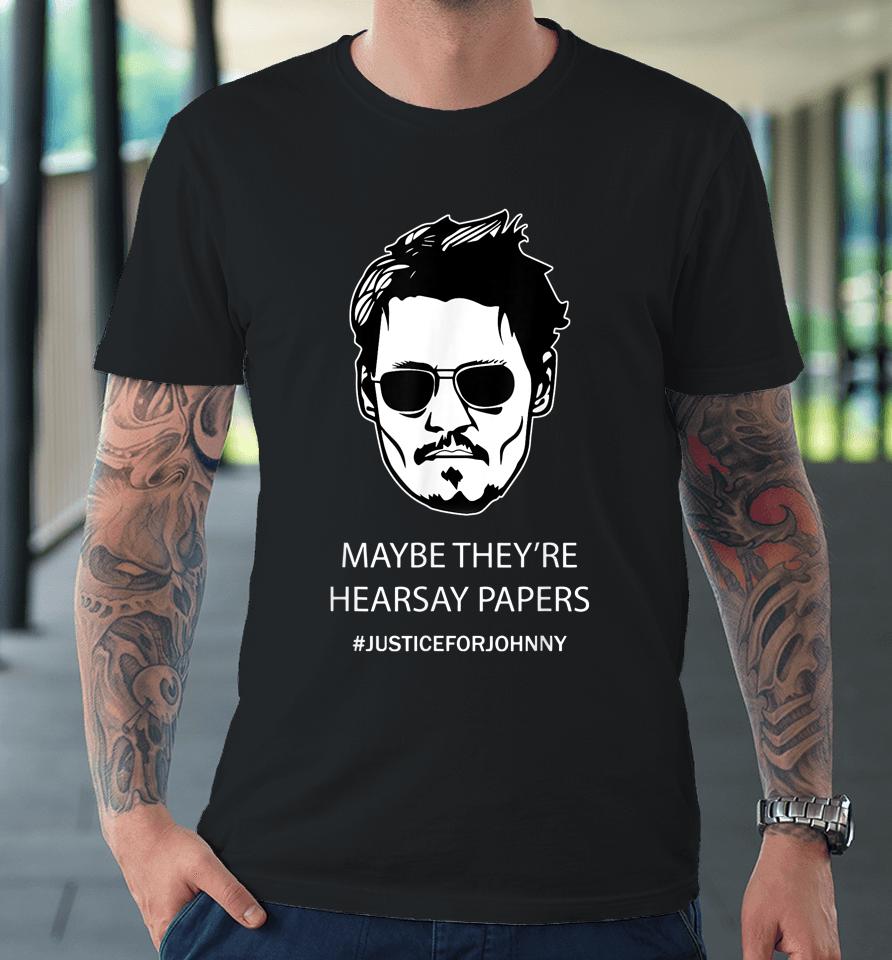 Maybe They're Hearsay Papers Justice For Johnny Depp Premium T-Shirt