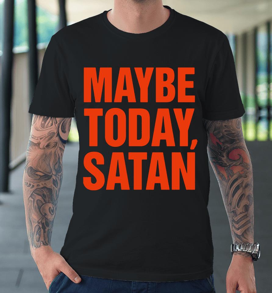 Maybe Today Satan Parody Premium T-Shirt
