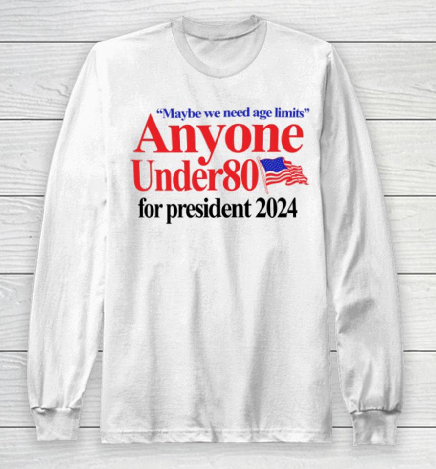Maybe We Need Age Limits Anyone Under 80 For President 2024 Long Sleeve T-Shirt