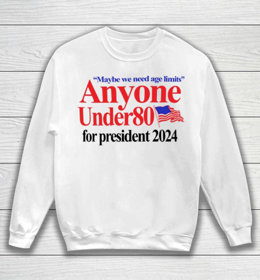 Maybe We Need Age Limits Anyone Under 80 For President 2024 Sweatshirt