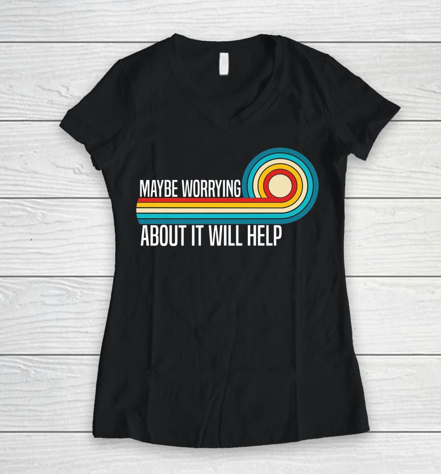 Maybe Worrying About It Will Help Women V-Neck T-Shirt