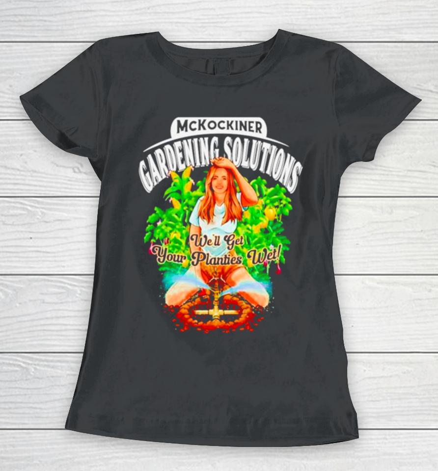 Mckockiner Gardening Solutions We’ll Get Your Planties Wet Women T-Shirt