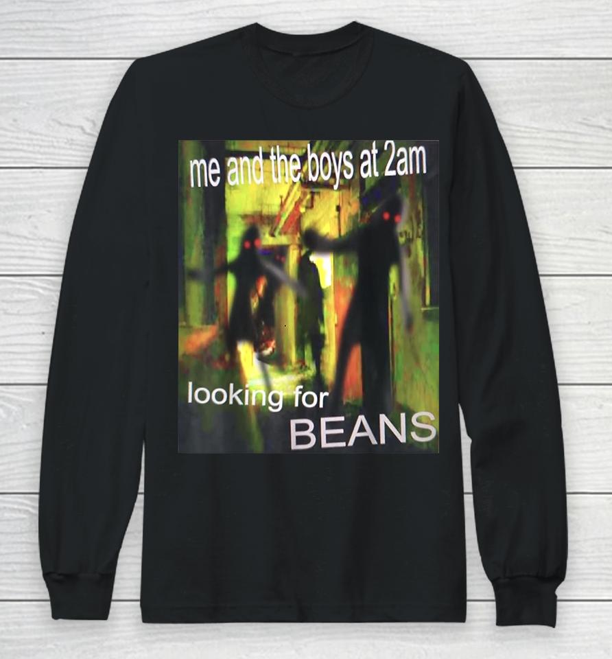 Me And The Boys At 2Am Looking For Beans Funny Dank Meme Long Sleeve T-Shirt