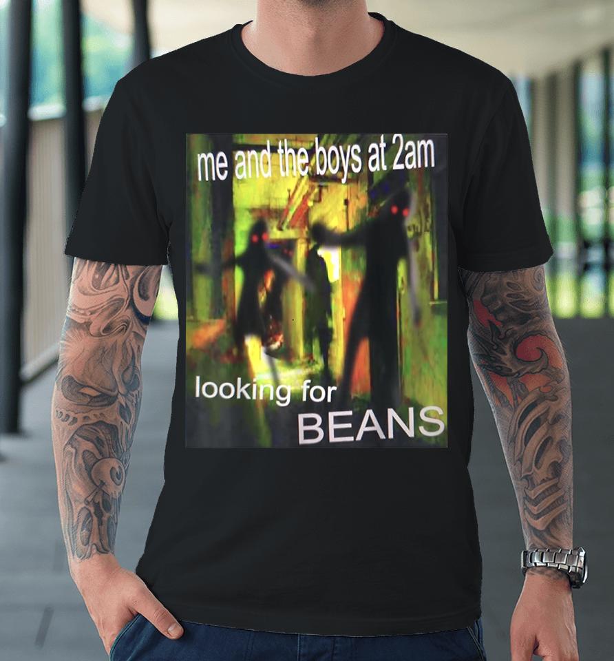 Me And The Boys At 2Am Looking For Beans Funny Dank Meme Premium T-Shirt