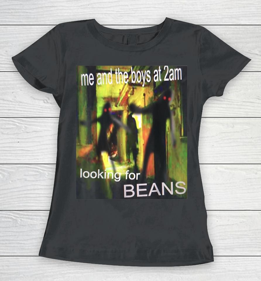 Me And The Boys At 2Am Looking For Beans Funny Dank Meme Women T-Shirt