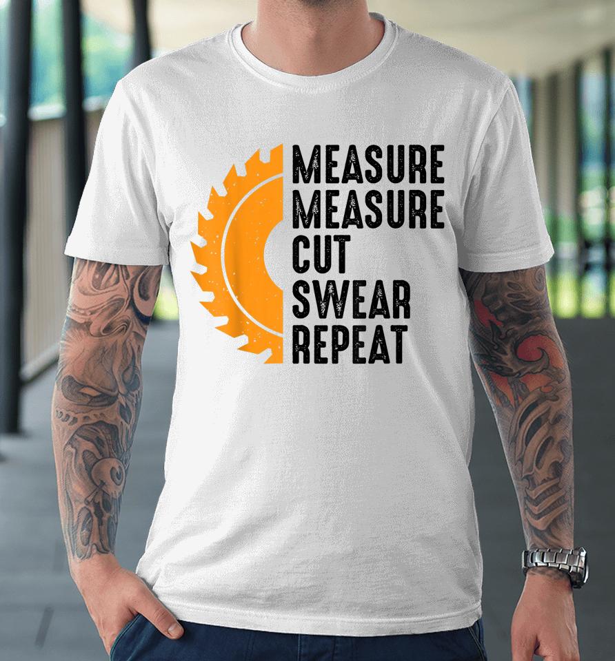 Measure Cut Swear Handyman Father Woodworker Premium T-Shirt