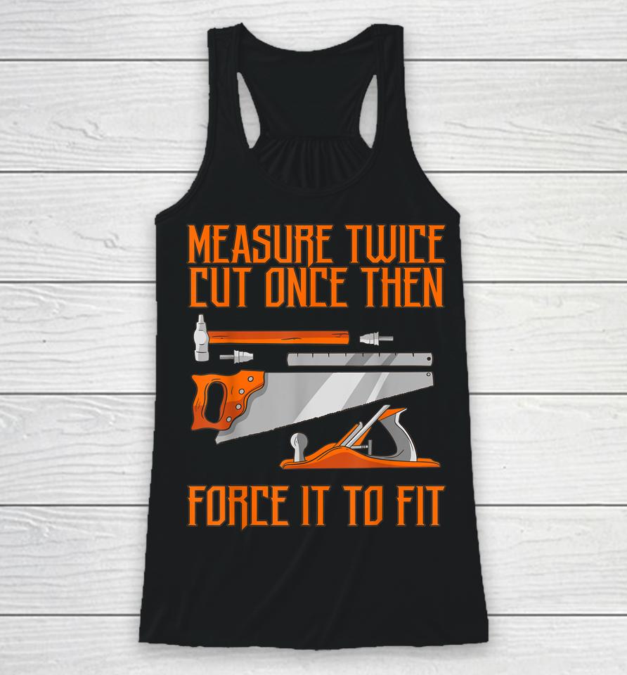 Measure Twice And Cut Once Then Force It To Fit Racerback Tank