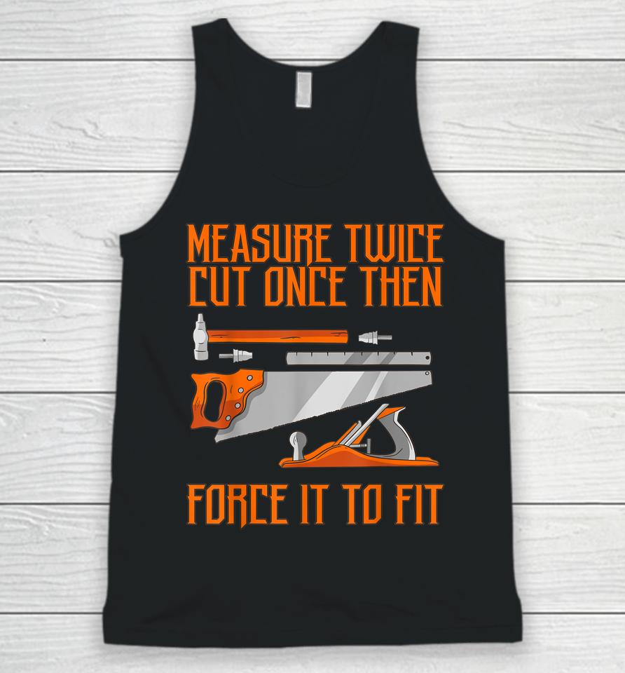 Measure Twice And Cut Once Then Force It To Fit Unisex Tank Top