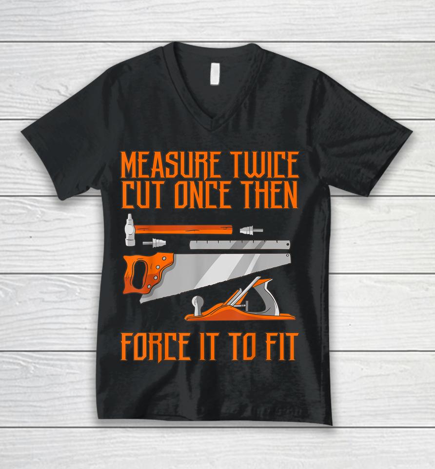 Measure Twice And Cut Once Then Force It To Fit Unisex V-Neck T-Shirt
