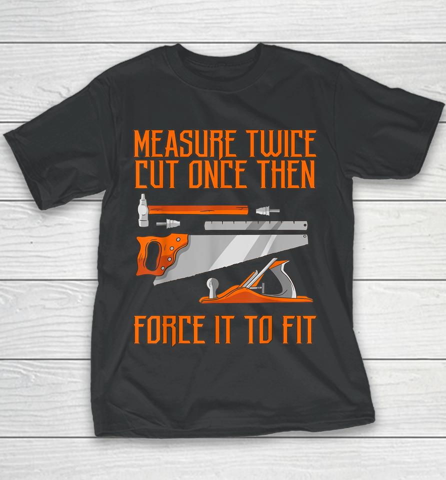 Measure Twice And Cut Once Then Force It To Fit Youth T-Shirt