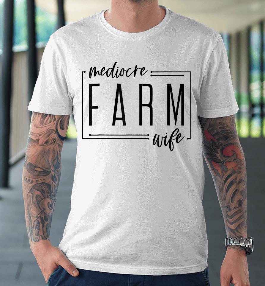 Mediocre Farm Wife Premium T-Shirt