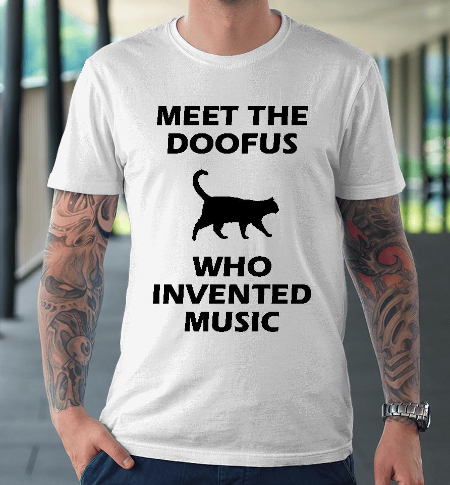 Meet The Doofus Who Invented Music Premium T-Shirt