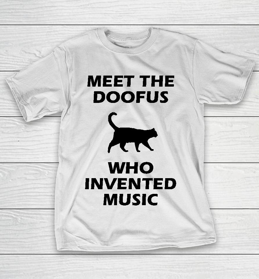 Meet The Doofus Who Invented Music T-Shirt