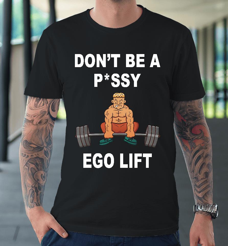 Memeabletees Don't Be A Pussy Ego Lift Premium T-Shirt