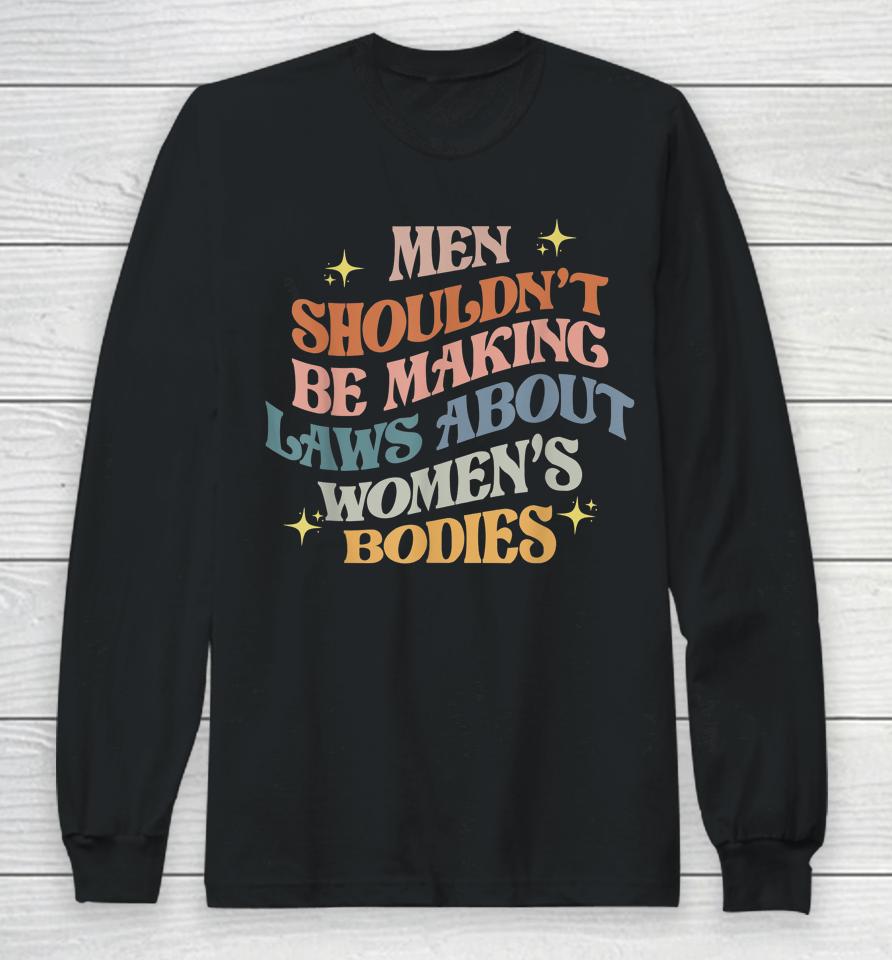 Men Shouldn't Be Making Laws About Bodies Feminist Long Sleeve T-Shirt