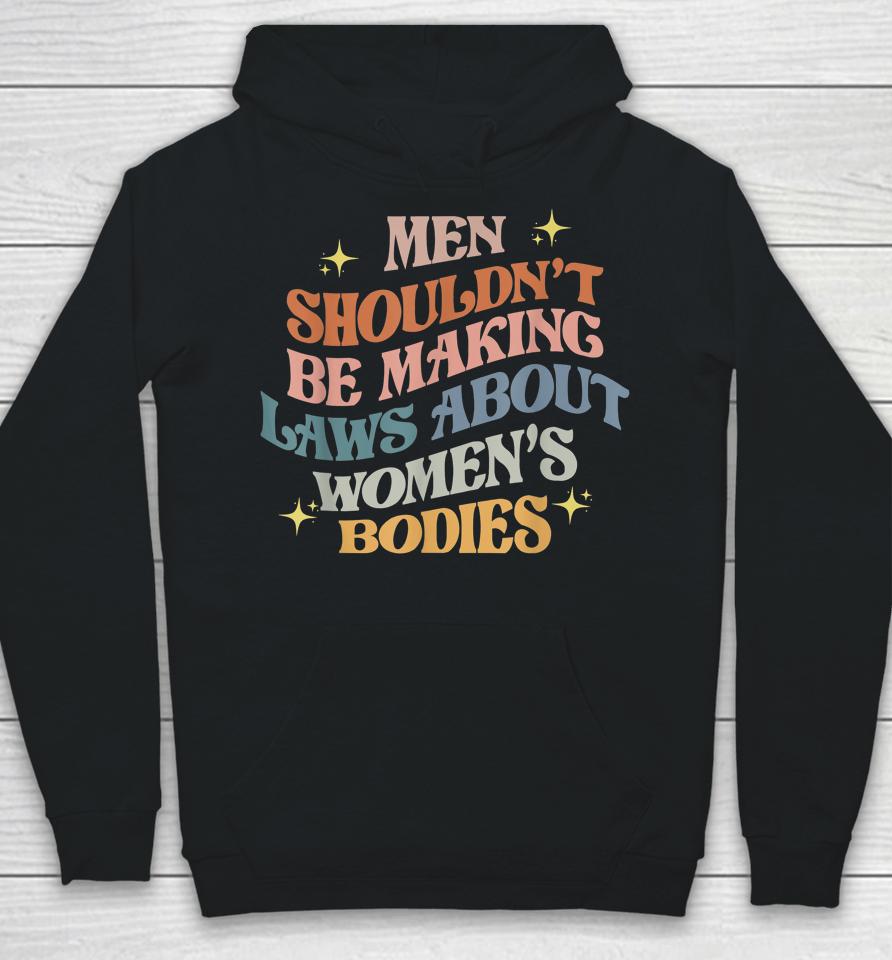 Men Shouldn't Be Making Laws About Bodies Feminist Hoodie