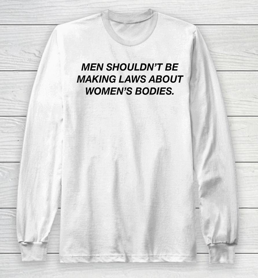 Men Shouldn't Be Making Laws About Bodies Feminist Long Sleeve T-Shirt