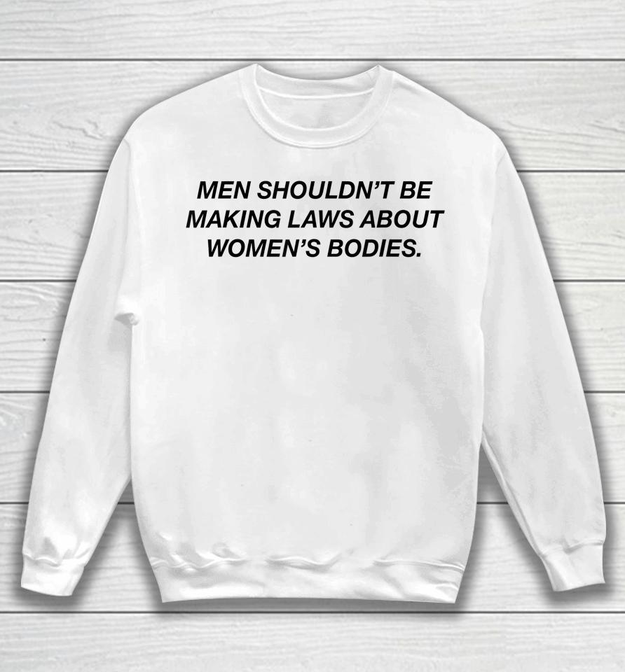 Men Shouldn't Be Making Laws About Bodies Feminist Sweatshirt