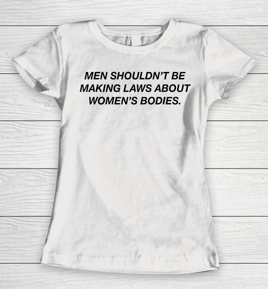 Men Shouldn't Be Making Laws About Bodies Feminist Women T-Shirt