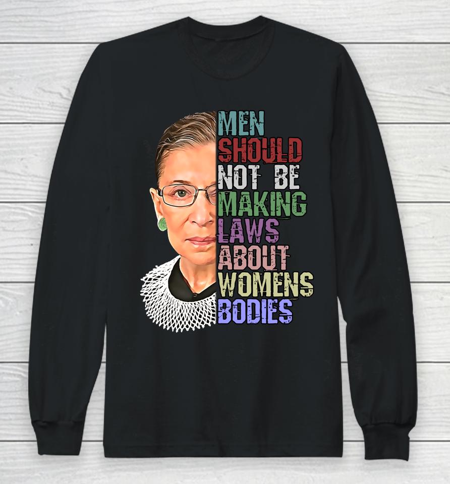 Men Shouldn't Be Making Laws About Women's Bodies Feminist Rbg Long Sleeve T-Shirt