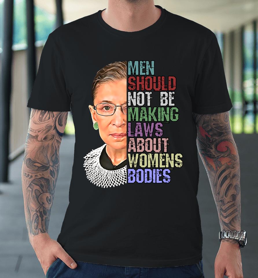 Men Shouldn't Be Making Laws About Women's Bodies Feminist Rbg Premium T-Shirt