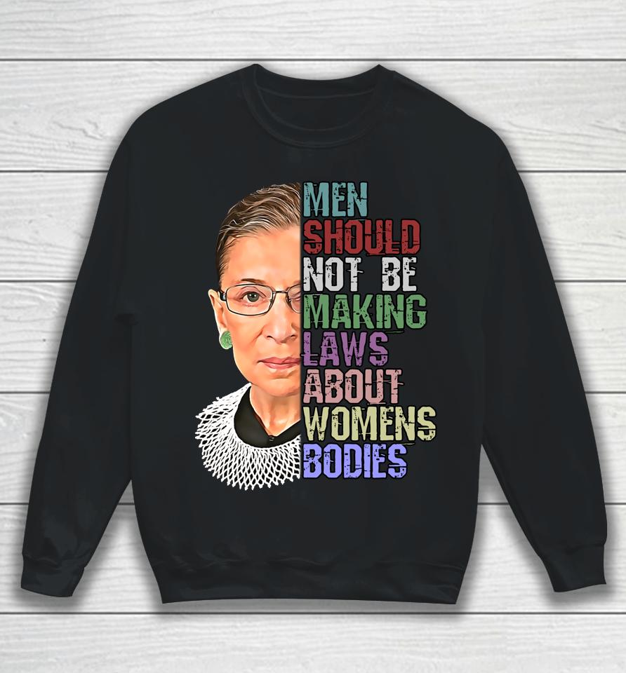 Men Shouldn't Be Making Laws About Women's Bodies Feminist Rbg Sweatshirt