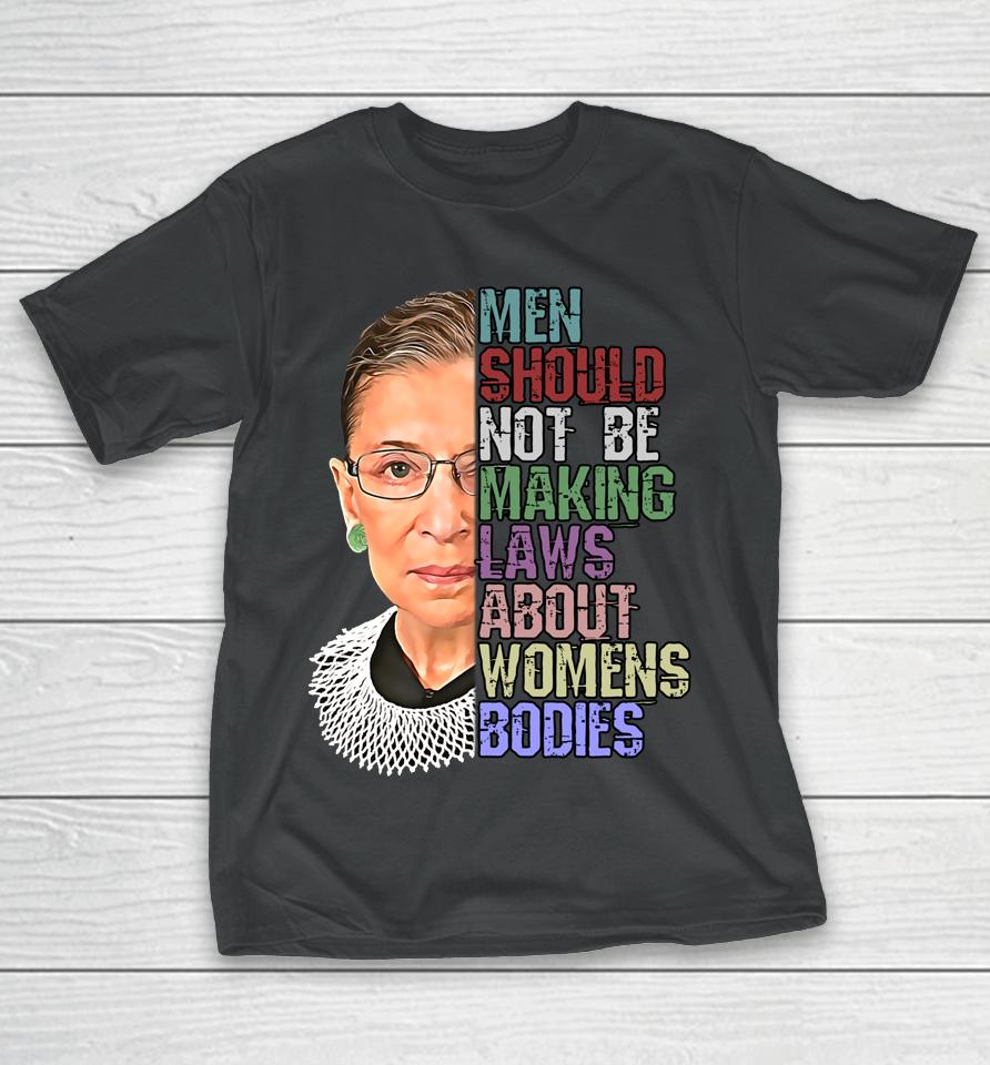 Men Shouldn't Be Making Laws About Women's Bodies Feminist Rbg T-Shirt