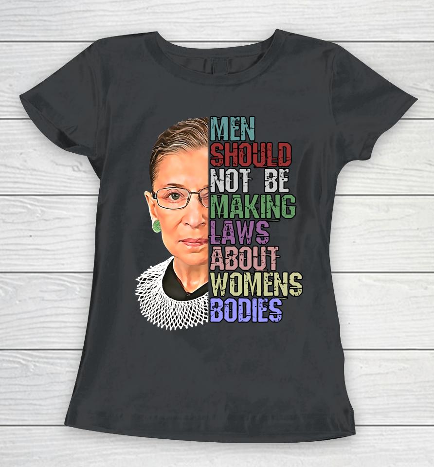 Men Shouldn't Be Making Laws About Women's Bodies Feminist Rbg Women T-Shirt