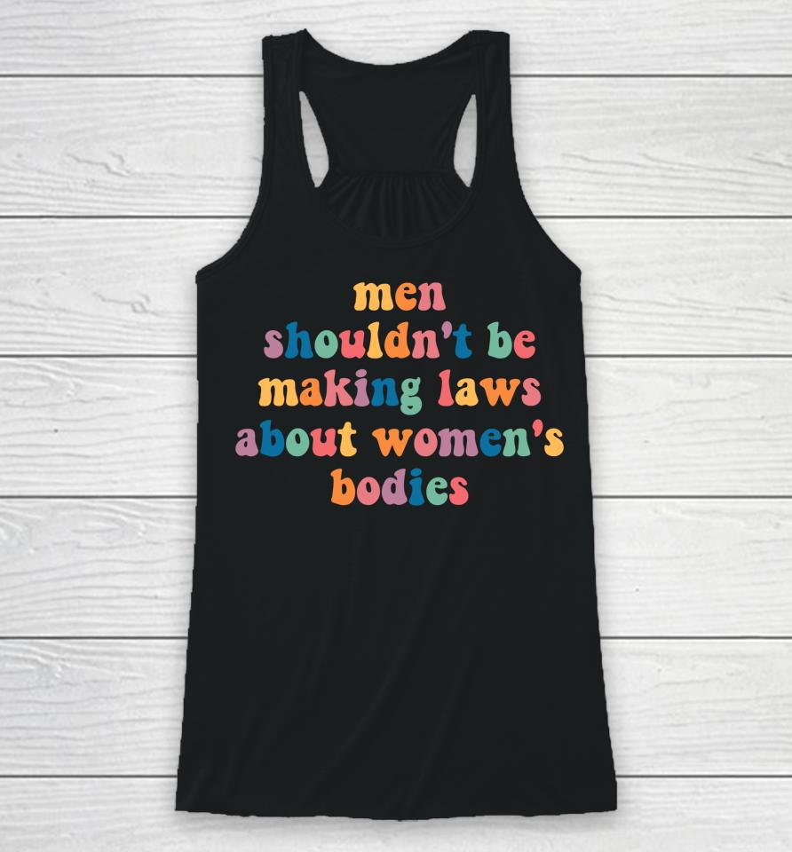 Men Shouldn't Be Making Laws About Women's Bodies Feminist Racerback Tank