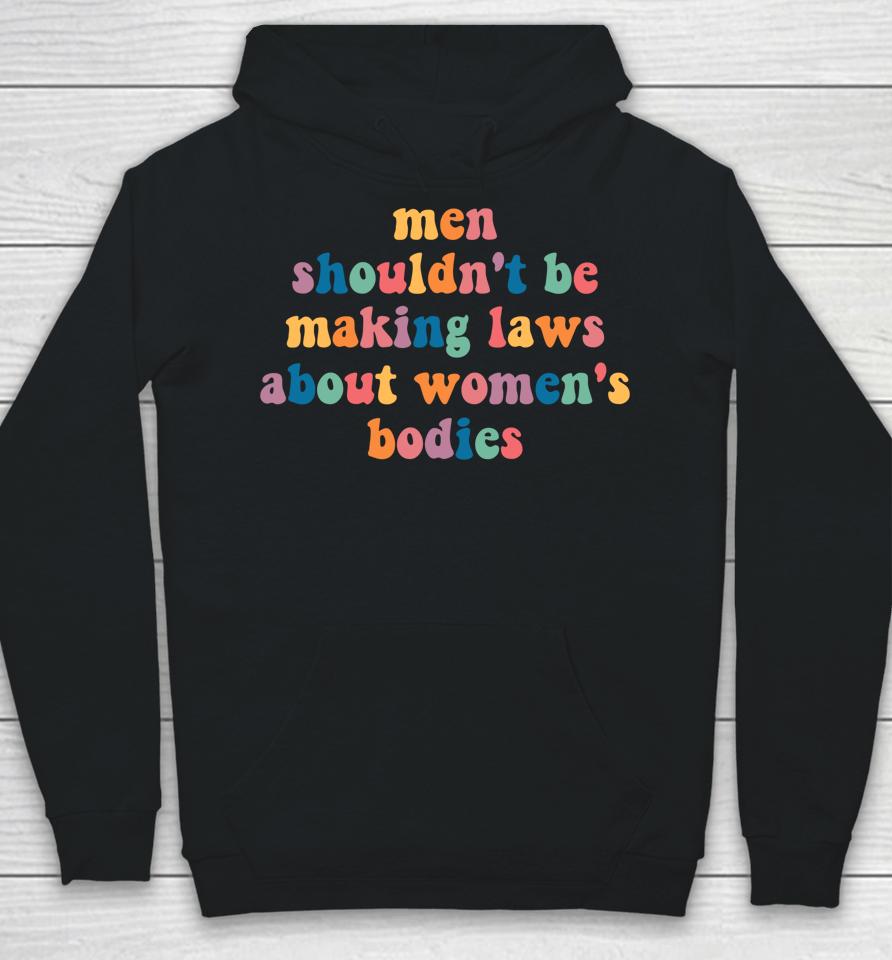 Men Shouldn't Be Making Laws About Women's Bodies Feminist Hoodie