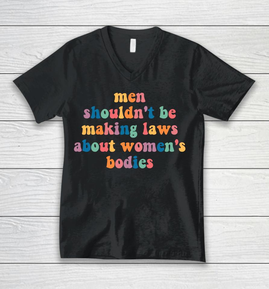 Men Shouldn't Be Making Laws About Women's Bodies Feminist Unisex V-Neck T-Shirt