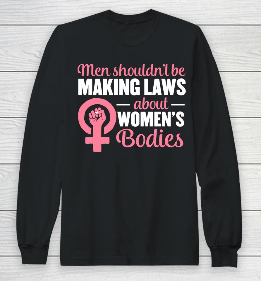 Men Shouldn't Be Making Laws About Women's Bodies Feminist Long Sleeve T-Shirt