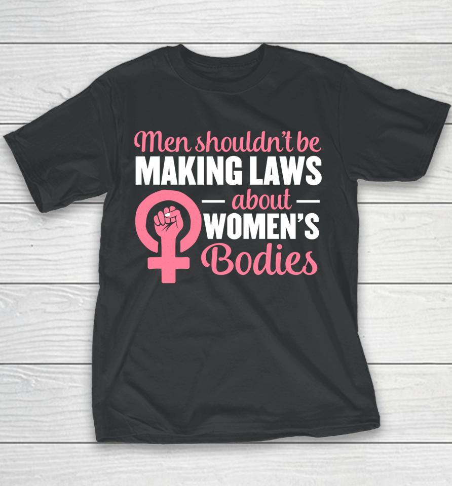 Men Shouldn't Be Making Laws About Women's Bodies Feminist Youth T-Shirt
