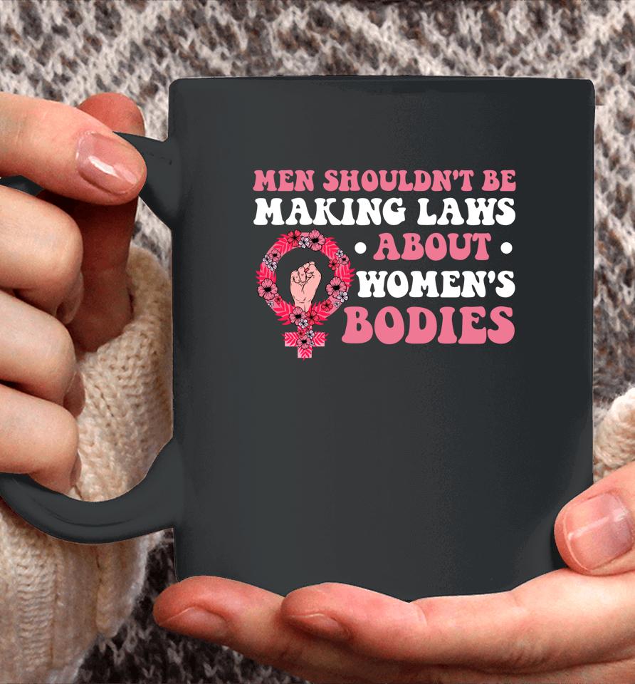 Men Shouldn't Be Making Laws About Women's Bodies Feminist Coffee Mug