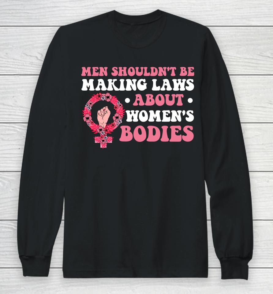 Men Shouldn't Be Making Laws About Women's Bodies Feminist Long Sleeve T-Shirt