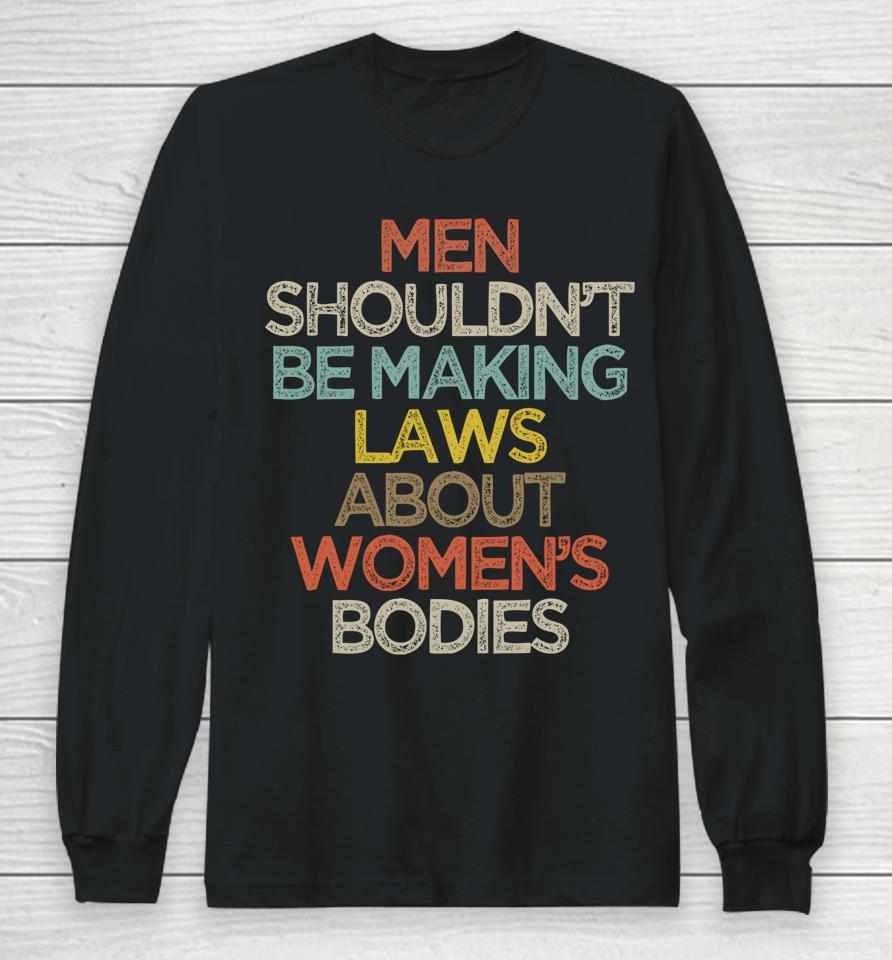 Men Shouldn't Be Making Laws About Women's Bodies Long Sleeve T-Shirt