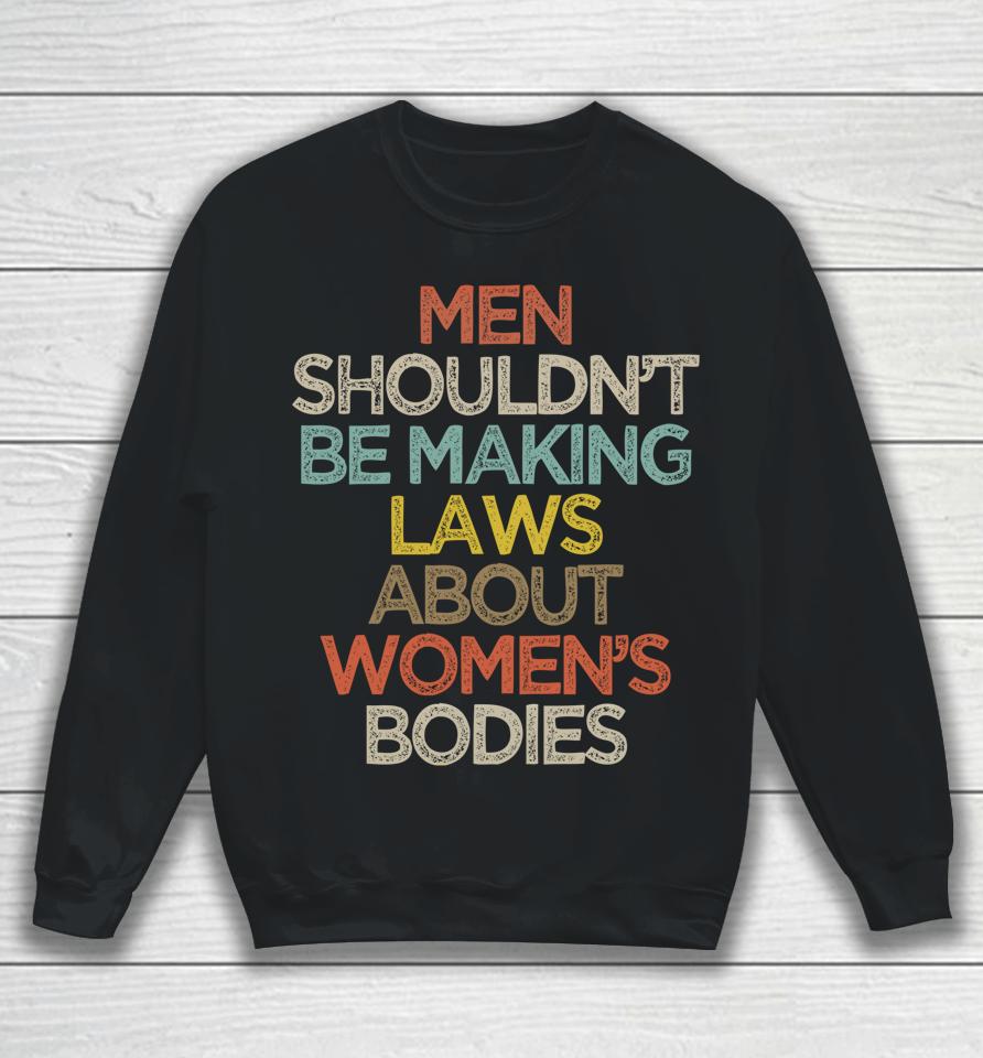 Men Shouldn't Be Making Laws About Women's Bodies Sweatshirt